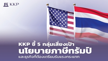 KKP ชี้ 5 กลุ่มเสี่ยงเป้านโยบายภาษีทรัมป์และธุรกิจที่ต้องเตรียมรับแรงกระแทก
